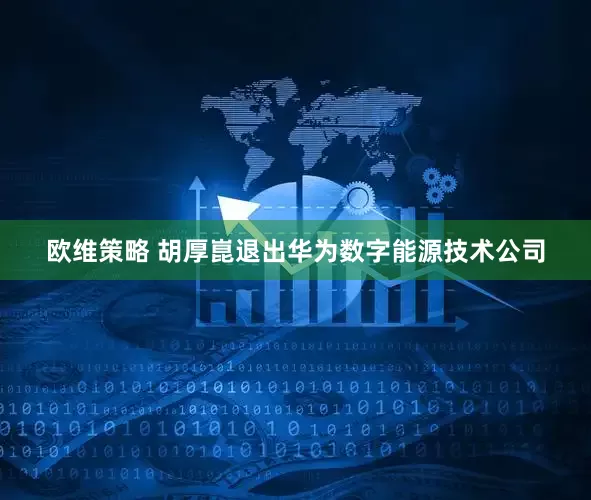欧维策略 胡厚崑退出华为数字能源技术公司