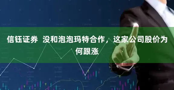 信钰证券  没和泡泡玛特合作，这家公司股价为何跟涨