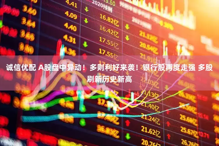 诚信优配 A股盘中异动！多则利好来袭！银行股再度走强 多股刷新历史新高