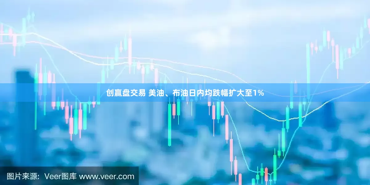 创赢盘交易 美油、布油日内均跌幅扩大至1%