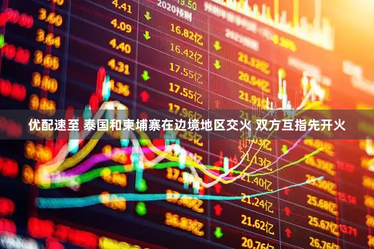 优配速至 泰国和柬埔寨在边境地区交火 双方互指先开火
