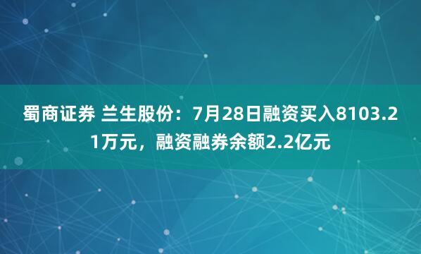 蜀商证券 兰生股份：7月28日融资买入8103.21万元，融资融券余额2.2亿元