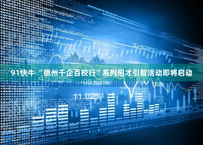 91快牛 “德州千企百校行”系列招才引智活动即将启动