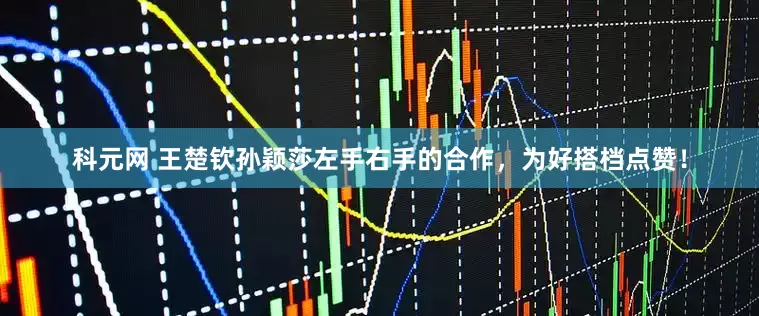 科元网 王楚钦孙颖莎左手右手的合作，为好搭档点赞！