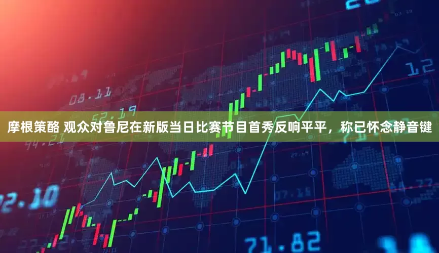 摩根策酪 观众对鲁尼在新版当日比赛节目首秀反响平平，称已怀念静音键