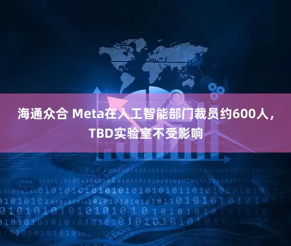 海通众合 Meta在人工智能部门裁员约600人,TBD实验室不受影响