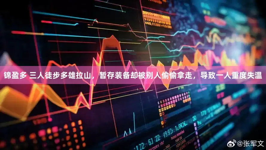 锦盈多 三人徒步多雄拉山，暂存装备却被别人偷偷拿走，导致一人重度失温